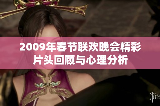 2009年春节联欢晚会精彩片头回顾与心理分析