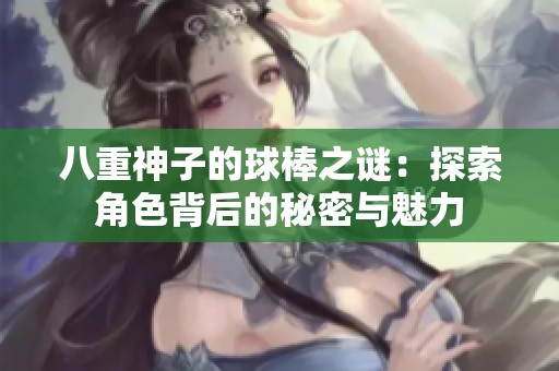 八重神子的球棒之谜：探索角色背后的秘密与魅力