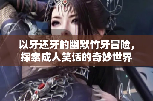 以牙还牙的幽默竹牙冒险，探索成人笑话的奇妙世界