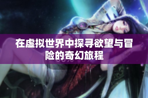 在虚拟世界中探寻欲望与冒险的奇幻旅程