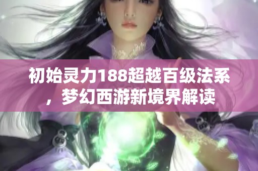 初始灵力188超越百级法系，梦幻西游新境界解读