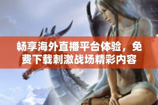 畅享海外直播平台体验，免费下载刺激战场精彩内容