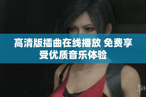 高清版插曲在线播放 免费享受优质音乐体验