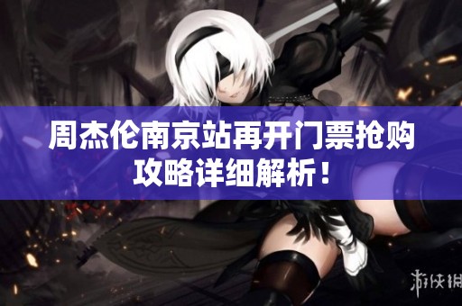 周杰伦南京站再开门票抢购攻略详细解析！