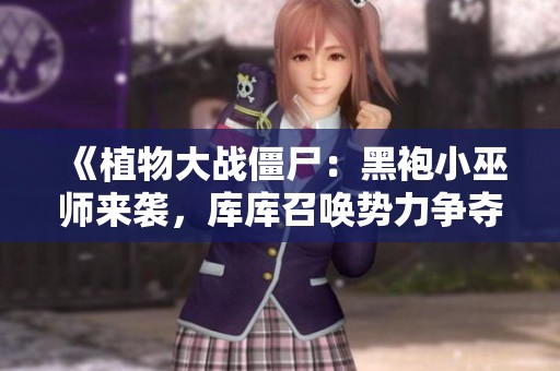 《植物大战僵尸：黑袍小巫师来袭，库库召唤势力争夺战》