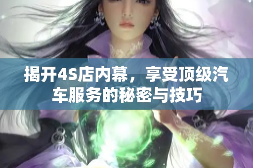 揭开4S店内幕，享受顶级汽车服务的秘密与技巧