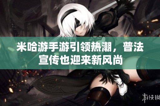 米哈游手游引领热潮，普法宣传也迎来新风尚