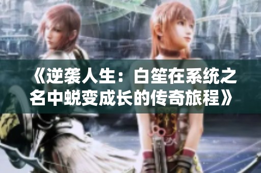 《逆袭人生：白笙在系统之名中蜕变成长的传奇旅程》