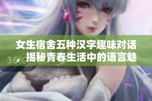 女生宿舍五种汉字趣味对话，揭秘青春生活中的语言魅力