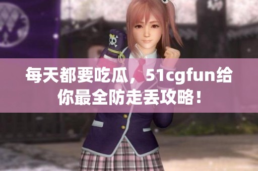 每天都要吃瓜，51cgfun给你最全防走丢攻略！