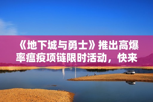 《地下城与勇士》推出高爆率瘟疫项链限时活动，快来参与！
