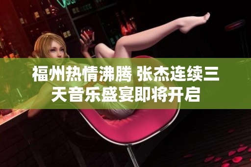 福州热情沸腾 张杰连续三天音乐盛宴即将开启