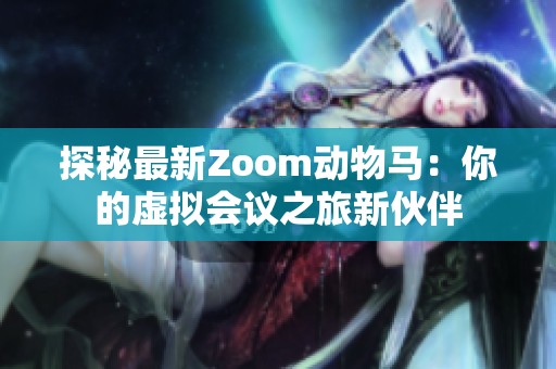 探秘最新Zoom动物马：你的虚拟会议之旅新伙伴