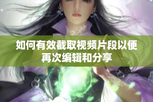 如何有效截取视频片段以便再次编辑和分享