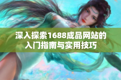深入探索1688成品网站的入门指南与实用技巧