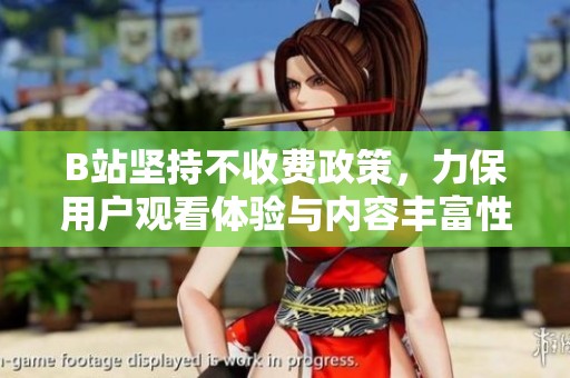 B站坚持不收费政策，力保用户观看体验与内容丰富性