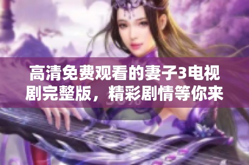 高清免费观看的妻子3电视剧完整版，精彩剧情等你来享受