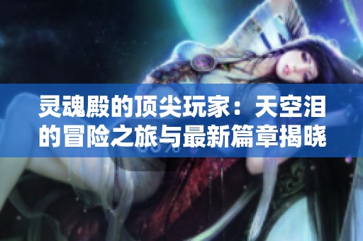 灵魂殿的顶尖玩家：天空泪的冒险之旅与最新篇章揭晓