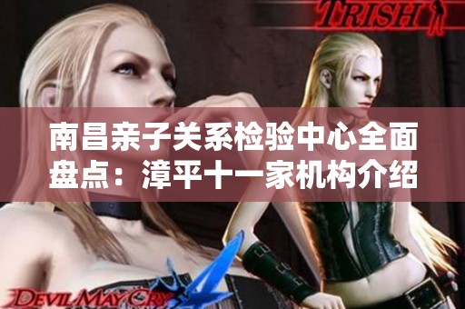 南昌亲子关系检验中心全面盘点：漳平十一家机构介绍与服务分析