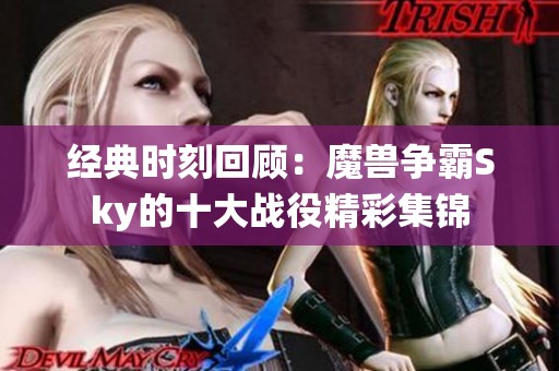 经典时刻回顾：魔兽争霸Sky的十大战役精彩集锦