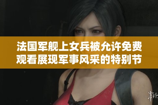 法国军舰上女兵被允许免费观看展现军事风采的特别节目