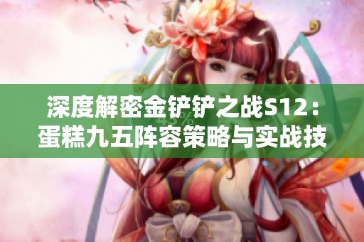 深度解密金铲铲之战S12：蛋糕九五阵容策略与实战技巧全面解析