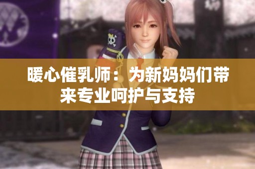 暖心催乳师：为新妈妈们带来专业呵护与支持