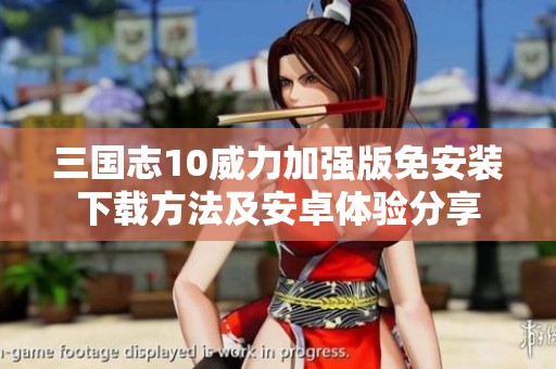 三国志10威力加强版免安装下载方法及安卓体验分享