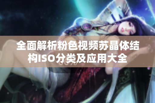 全面解析粉色视频苏晶体结构ISO分类及应用大全