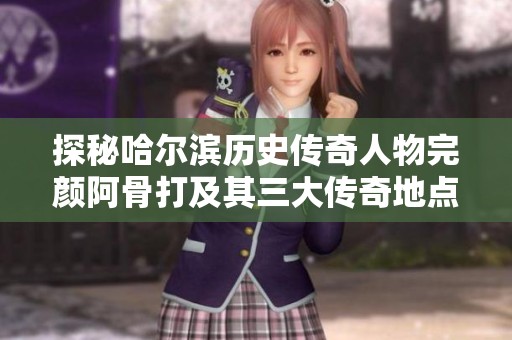 探秘哈尔滨历史传奇人物完颜阿骨打及其三大传奇地点