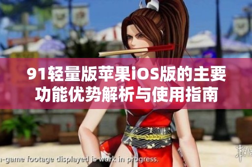 91轻量版苹果iOS版的主要功能优势解析与使用指南