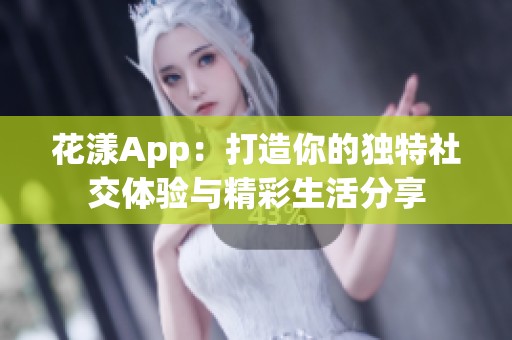 花漾App：打造你的独特社交体验与精彩生活分享