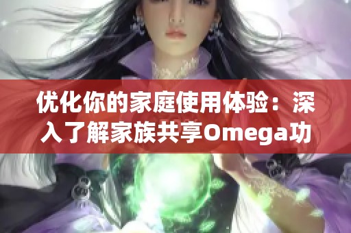 优化你的家庭使用体验：深入了解家族共享Omega功能