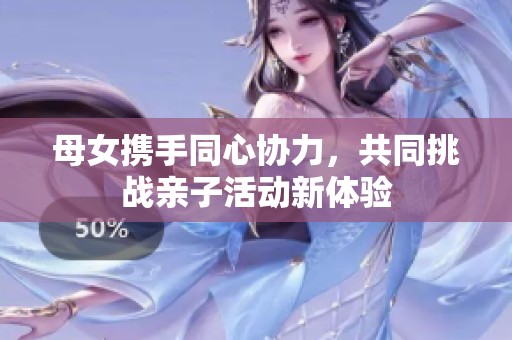 母女携手同心协力，共同挑战亲子活动新体验