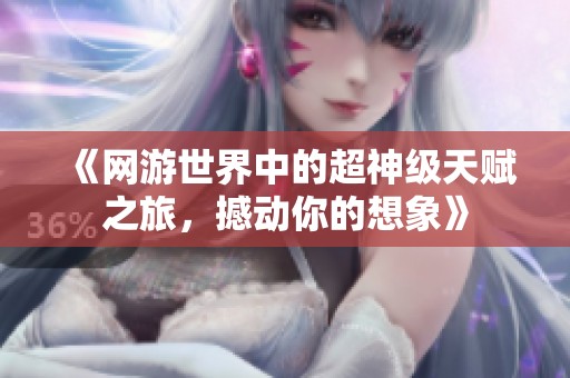 《网游世界中的超神级天赋之旅，撼动你的想象》