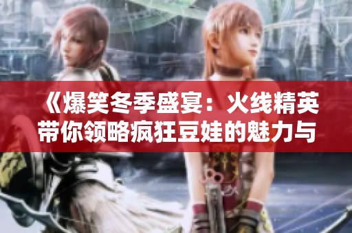 《爆笑冬季盛宴：火线精英带你领略疯狂豆娃的魅力与乐趣》