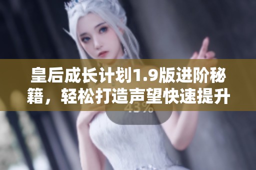 皇后成长计划1.9版进阶秘籍，轻松打造声望快速提升攻略