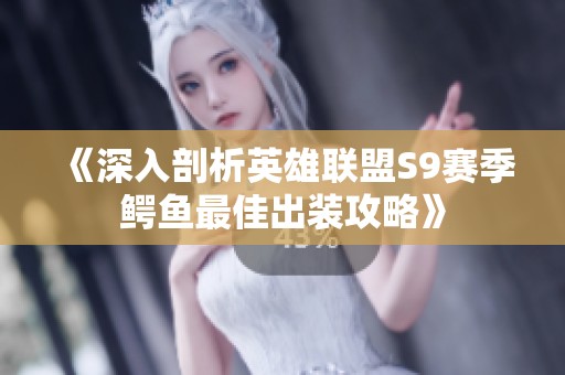 《深入剖析英雄联盟S9赛季鳄鱼最佳出装攻略》