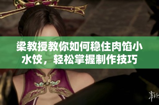 梁教授教你如何稳住肉馅小水饺，轻松掌握制作技巧