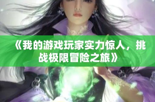 《我的游戏玩家实力惊人，挑战极限冒险之旅》