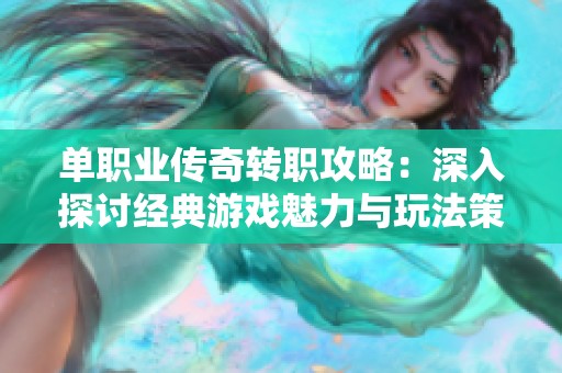 单职业传奇转职攻略：深入探讨经典游戏魅力与玩法策略