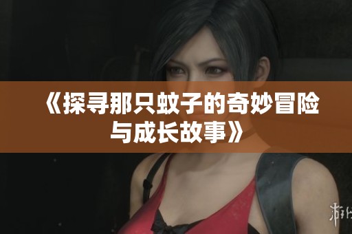 《探寻那只蚊子的奇妙冒险与成长故事》