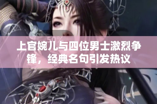 上官婉儿与四位男士激烈争锋，经典名句引发热议