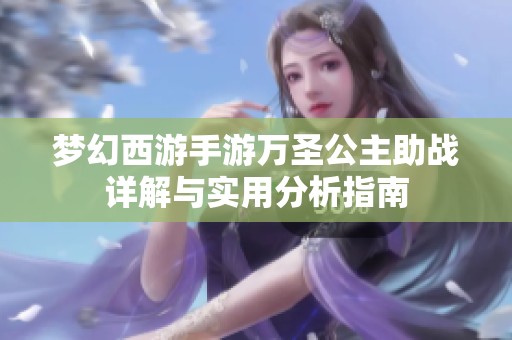 梦幻西游手游万圣公主助战详解与实用分析指南
