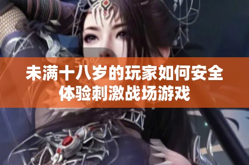 未满十八岁的玩家如何安全体验刺激战场游戏