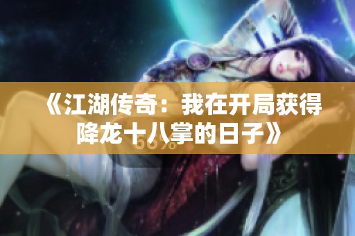 《江湖传奇：我在开局获得降龙十八掌的日子》
