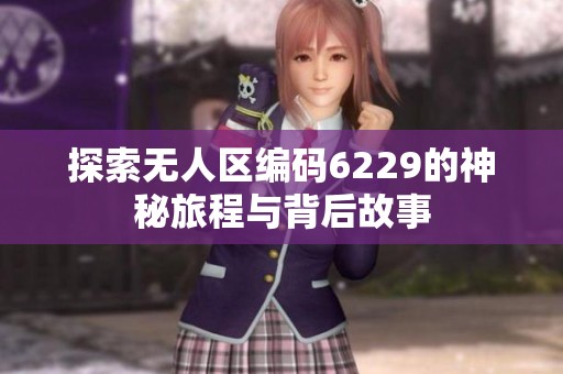探索无人区编码6229的神秘旅程与背后故事