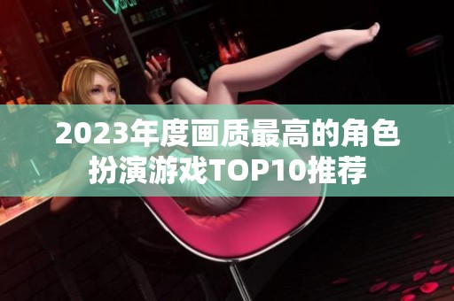 2023年度画质最高的角色扮演游戏TOP10推荐