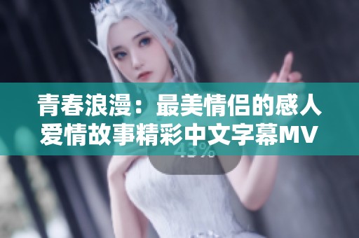 青春浪漫：最美情侣的感人爱情故事精彩中文字幕MV