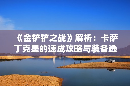 《金铲铲之战》解析：卡萨丁克星的速成攻略与装备选择
